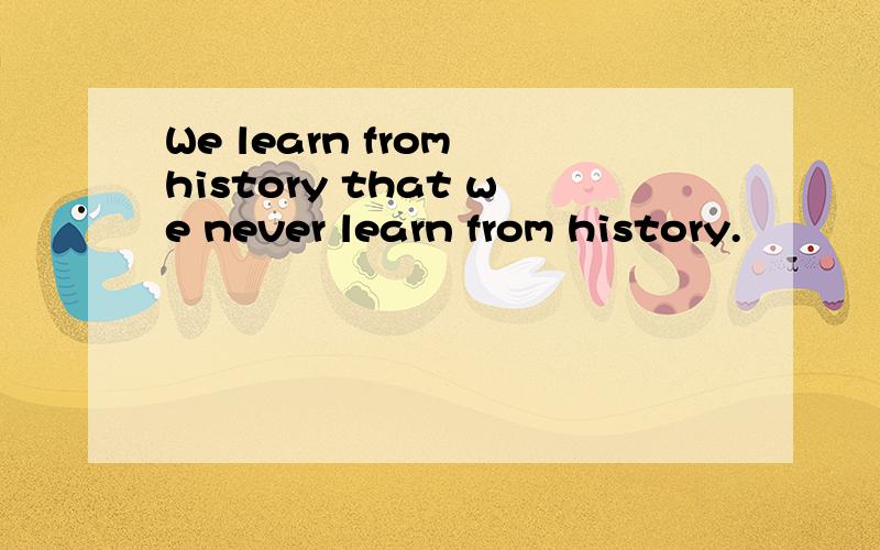 We learn from history that we never learn from history.