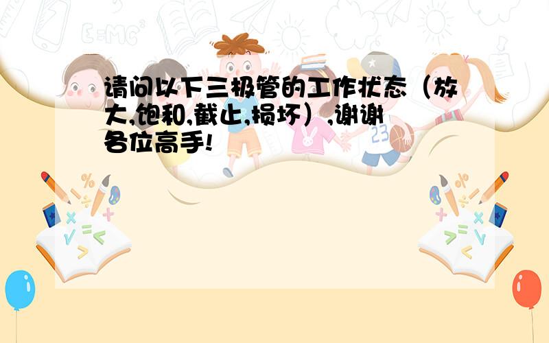 请问以下三极管的工作状态（放大,饱和,截止,损坏）,谢谢各位高手!