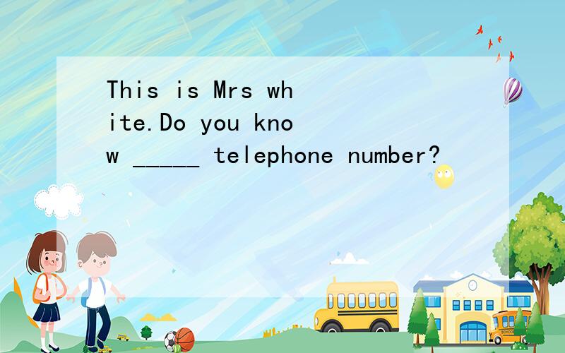 This is Mrs white.Do you know _____ telephone number?