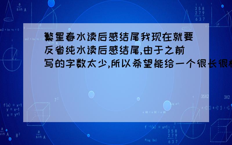 繁星春水读后感结尾我现在就要反省纯水读后感结尾,由于之前写的字数太少,所以希望能给一个很长很棒的结尾,不要粘贴下来的,好