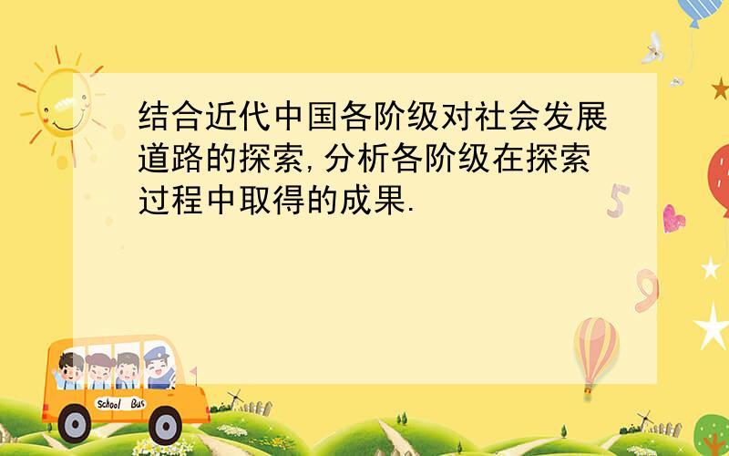 结合近代中国各阶级对社会发展道路的探索,分析各阶级在探索过程中取得的成果.