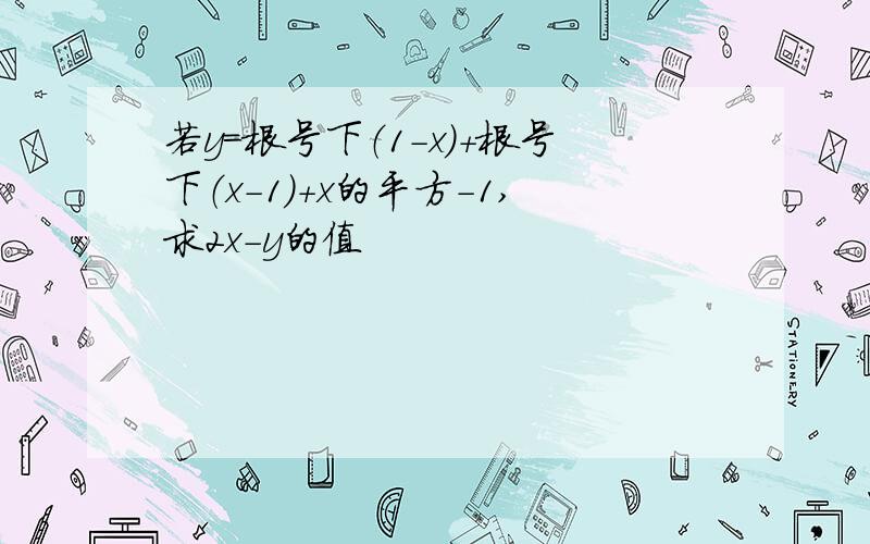 若y=根号下（1-x）+根号下（x-1）+x的平方-1,求2x-y的值