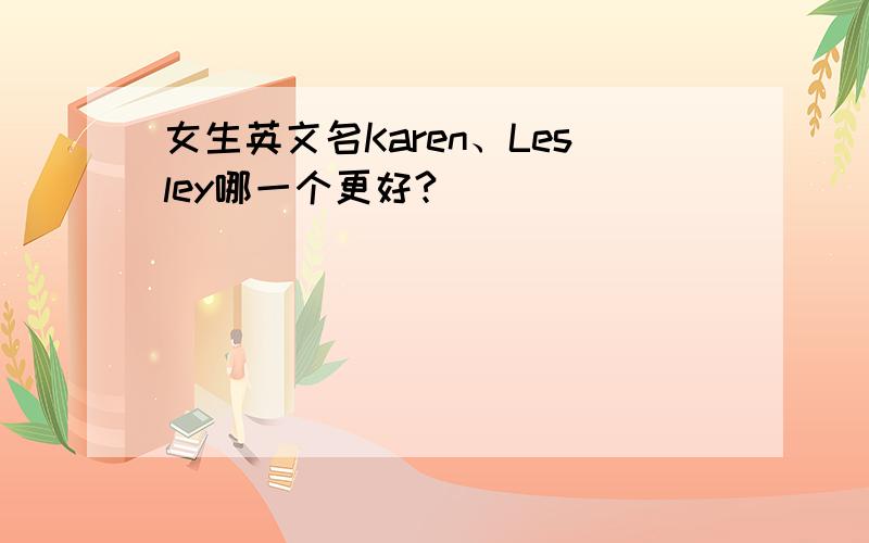 女生英文名Karen、Lesley哪一个更好?