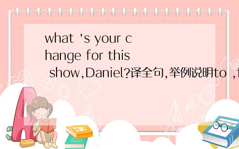 what 's your change for this show,Daniel?译全句,举例说明to ,for的区别