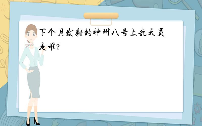 下个月发射的神州八号上航天员是谁?