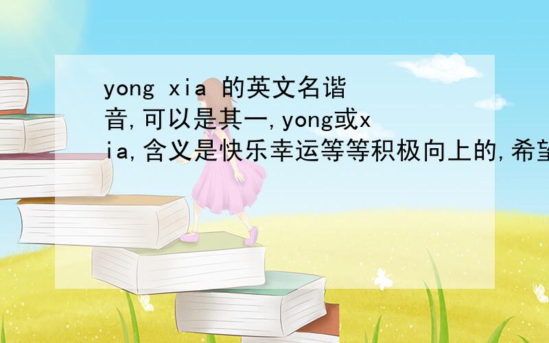 yong xia 的英文名谐音,可以是其一,yong或xia,含义是快乐幸运等等积极向上的,希望不是太常见～么么哒～