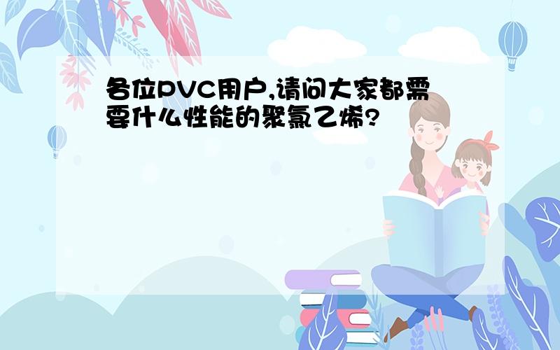 各位PVC用户,请问大家都需要什么性能的聚氯乙烯?