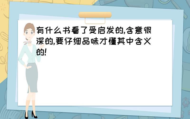 有什么书看了受启发的,含意很深的,要仔细品味才懂其中含义的!