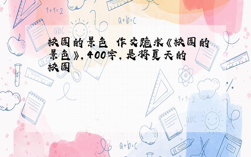 校园的景色 作文跪求《校园的景色》,400字,是将夏天的校园