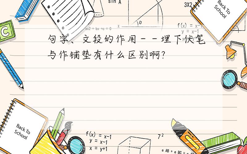 句字、文段的作用－－埋下伏笔与作铺垫有什么区别啊?