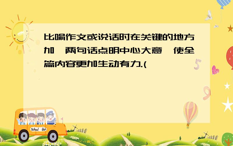 比喻作文或说话时在关键的地方加一两句话点明中心大意,使全篇内容更加生动有力.(