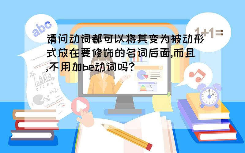 请问动词都可以将其变为被动形式放在要修饰的名词后面,而且,不用加be动词吗?