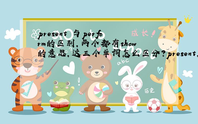 present 与perform的区别,两个都有show的意思,这三个单词怎么区分?present,perform与sh