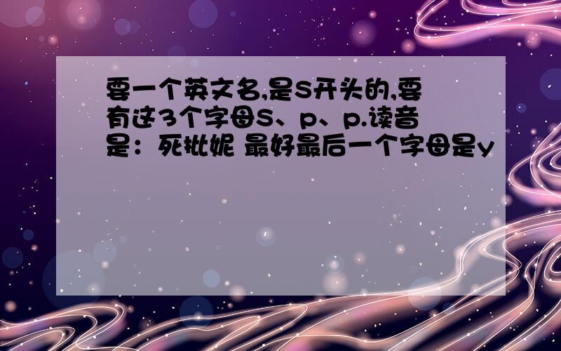 要一个英文名,是S开头的,要有这3个字母S、p、p.读音是：死批妮 最好最后一个字母是y