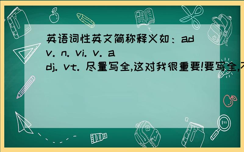 英语词性英文简称释义如：adv. n. vi. v. adj. vt. 尽量写全,这对我很重要!要写全,不要只把例子写出