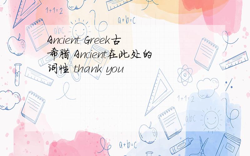 Ancient Greek古希腊 Ancient在此处的词性 thank you