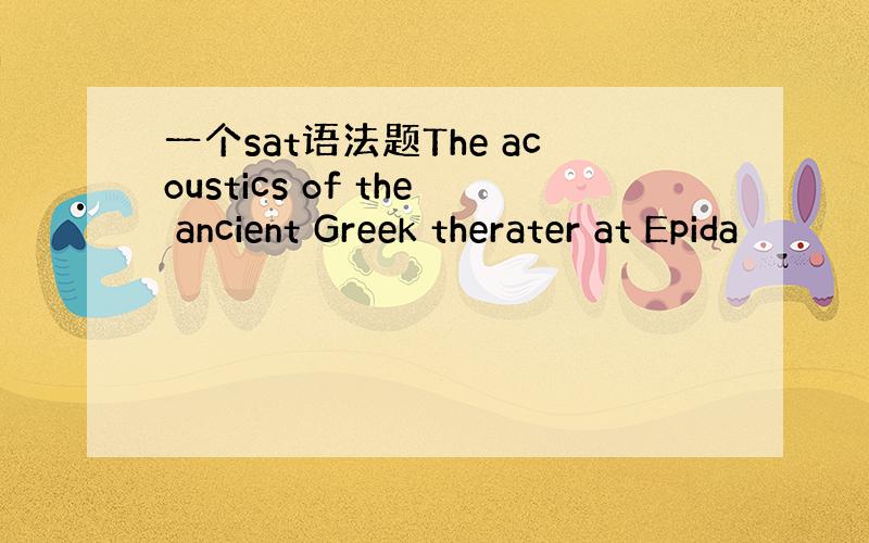 一个sat语法题The acoustics of the ancient Greek therater at Epida