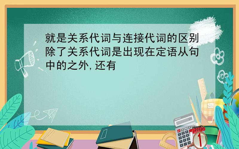 就是关系代词与连接代词的区别除了关系代词是出现在定语从句中的之外,还有