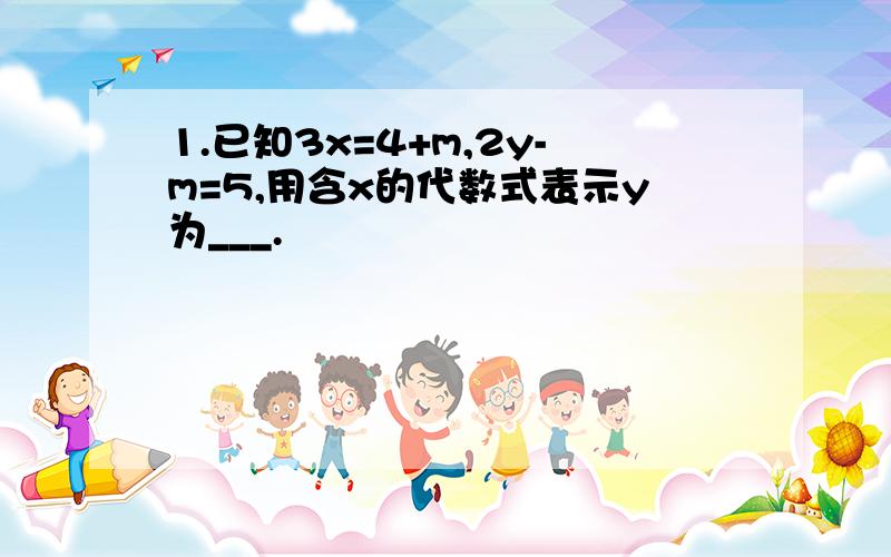 1.已知3x=4+m,2y-m=5,用含x的代数式表示y为___.