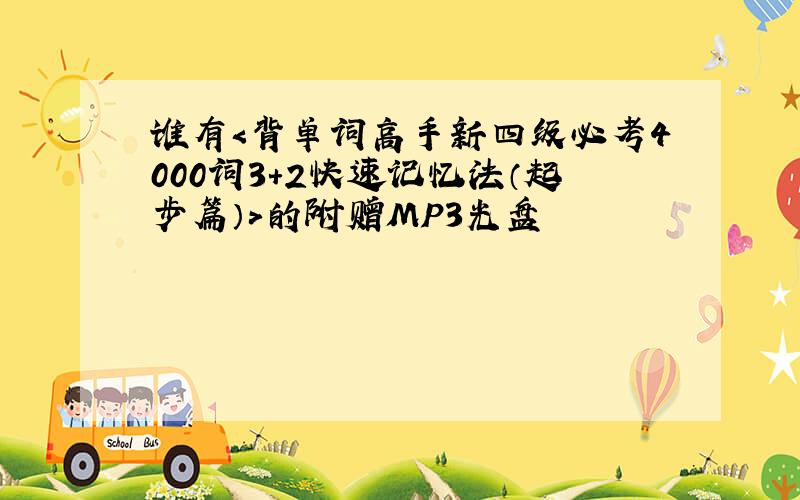 谁有＜背单词高手新四级必考4000词3＋2快速记忆法（起步篇）＞的附赠MP3光盘