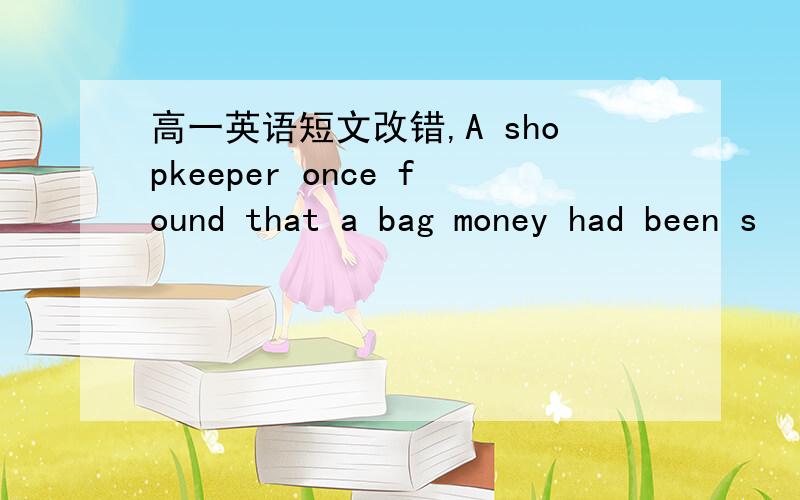 高一英语短文改错,A shopkeeper once found that a bag money had been s