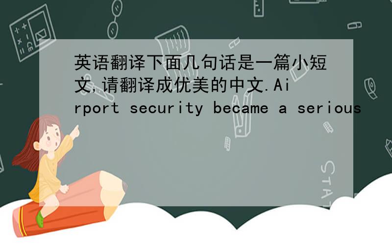 英语翻译下面几句话是一篇小短文,请翻译成优美的中文.Airport security became a serious