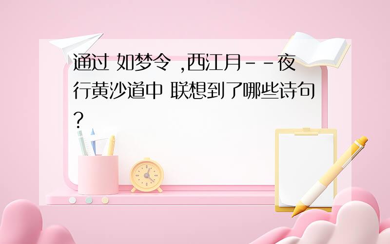 通过 如梦令 ,西江月--夜行黄沙道中 联想到了哪些诗句?