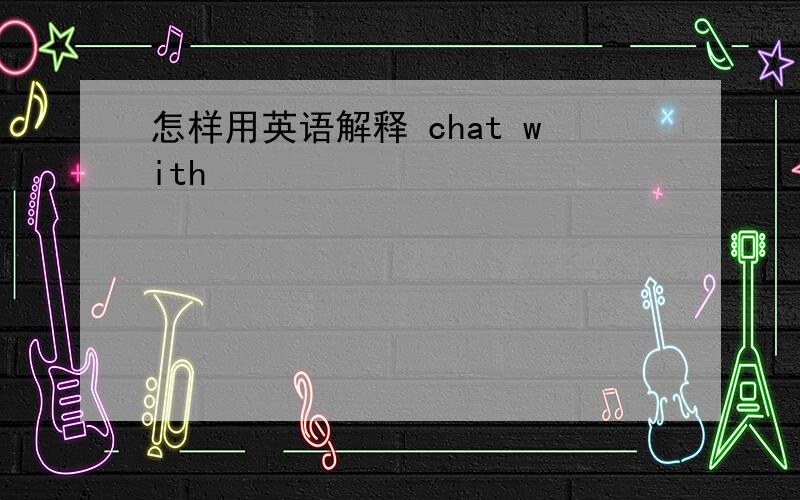 怎样用英语解释 chat with