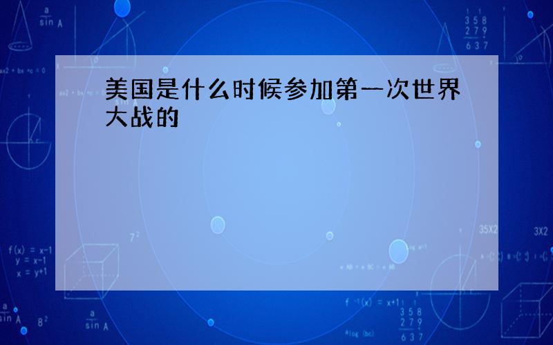 美国是什么时候参加第一次世界大战的