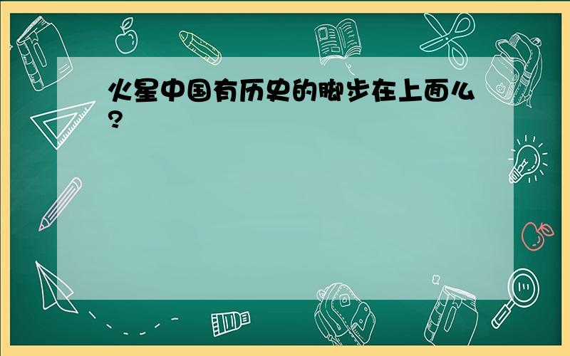 火星中国有历史的脚步在上面么?