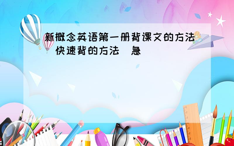 新概念英语第一册背课文的方法（快速背的方法）急