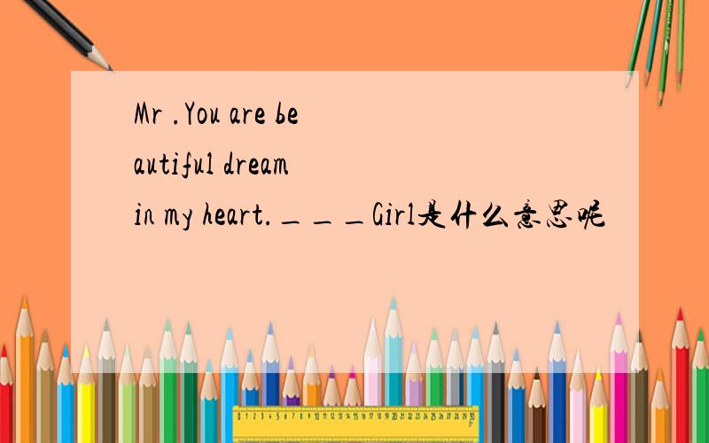 Mr .You are beautiful dream in my heart.___Girl是什么意思呢