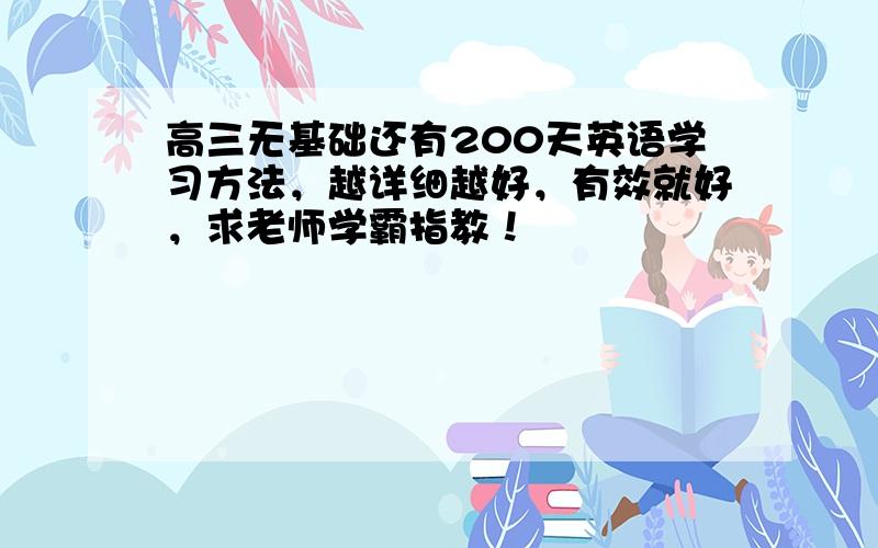 高三无基础还有200天英语学习方法，越详细越好，有效就好，求老师学霸指教！