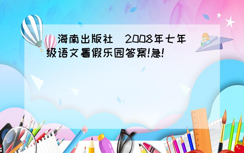 （海南出版社）2008年七年级语文暑假乐园答案!急!