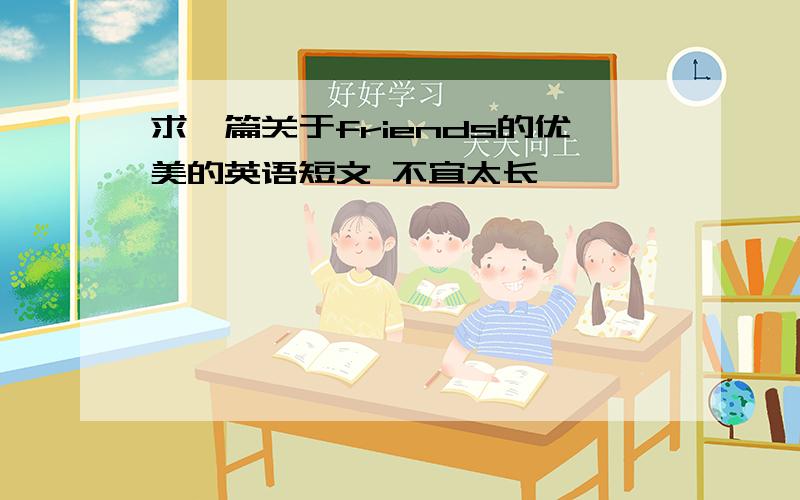 求一篇关于friends的优美的英语短文 不宜太长