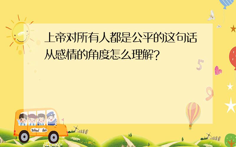 上帝对所有人都是公平的这句话从感情的角度怎么理解?