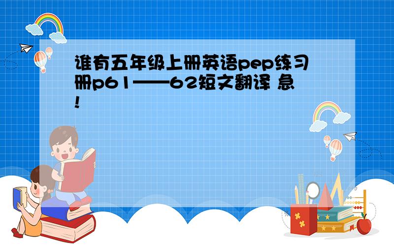 谁有五年级上册英语pep练习册p61——62短文翻译 急!