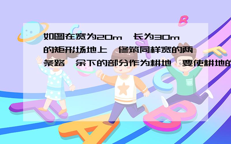 如图在宽为20m,长为30m的矩形场地上,修筑同样宽的两条路,余下的部分作为耕地,要使耕地的面积为500㎡,求路宽