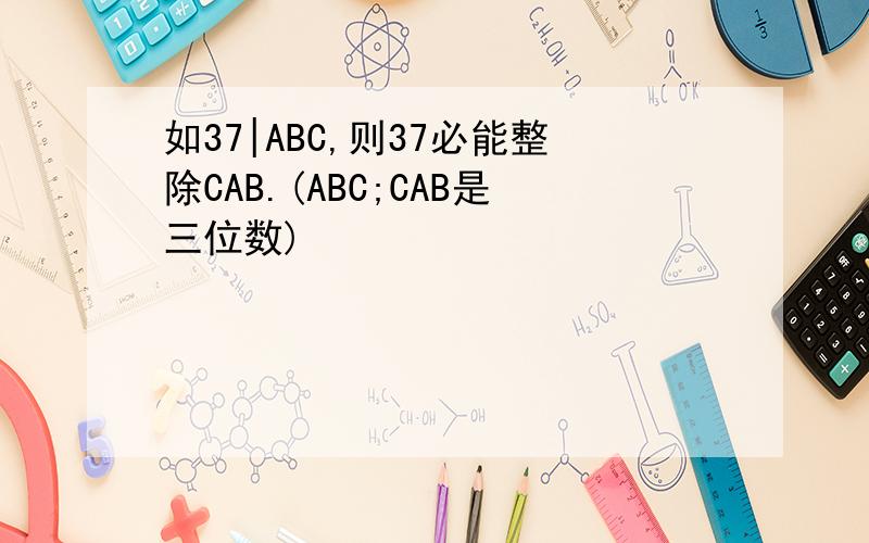 如37|ABC,则37必能整除CAB.(ABC;CAB是三位数)