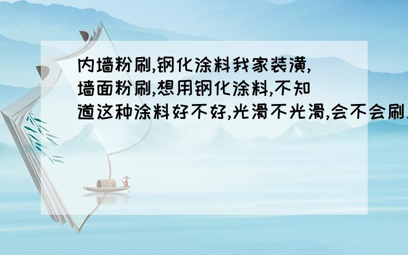 内墙粉刷,钢化涂料我家装潢,墙面粉刷,想用钢化涂料,不知道这种涂料好不好,光滑不光滑,会不会刷上去擦的掉呀?不会像以前的