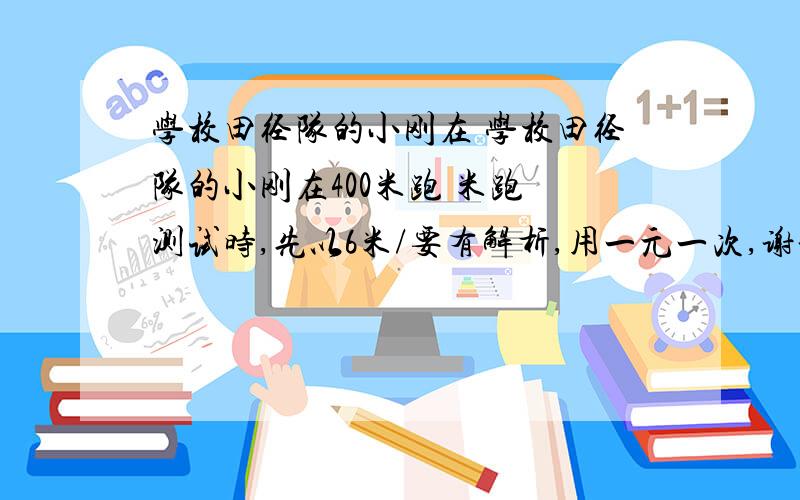 学校田径队的小刚在 学校田径队的小刚在400米跑 米跑 测试时,先以6米/要有解析,用一元一次,谢谢,我要过