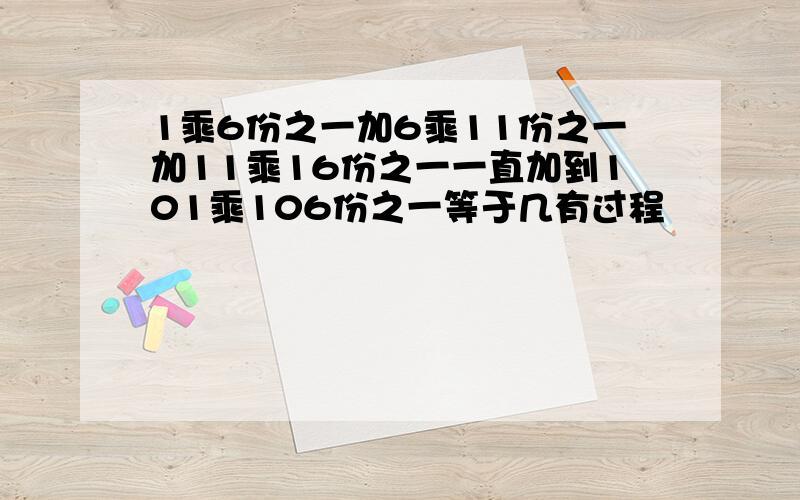 1乘6份之一加6乘11份之一加11乘16份之一一直加到101乘106份之一等于几有过程