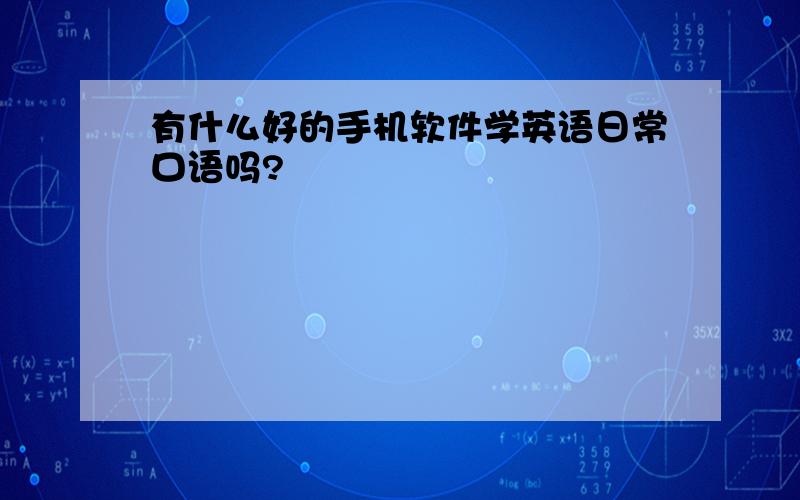 有什么好的手机软件学英语日常口语吗?