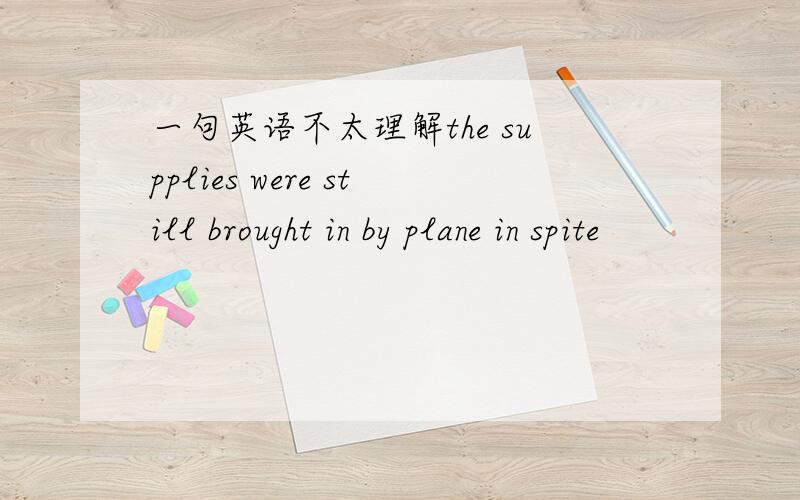 一句英语不太理解the supplies were still brought in by plane in spite