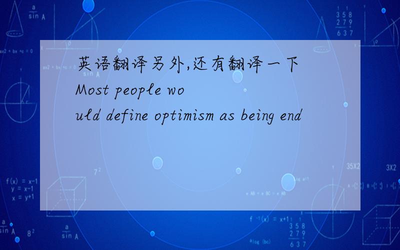 英语翻译另外,还有翻译一下 Most people would define optimism as being end