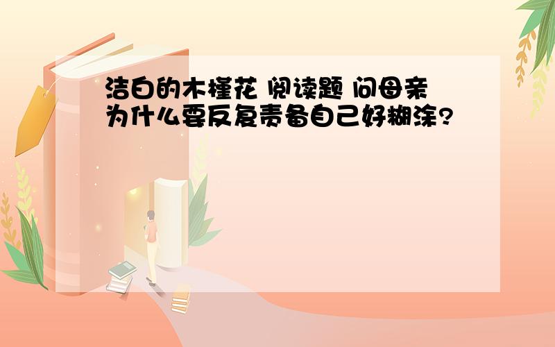 洁白的木槿花 阅读题 问母亲为什么要反复责备自己好糊涂?