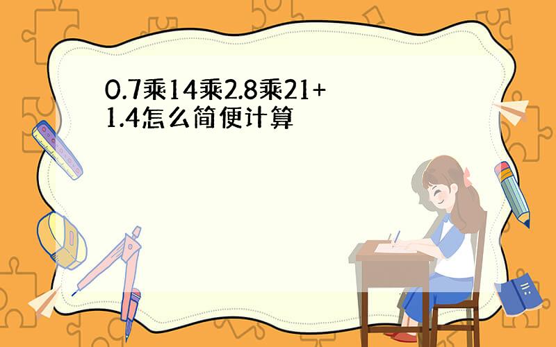 0.7乘14乘2.8乘21+1.4怎么简便计算