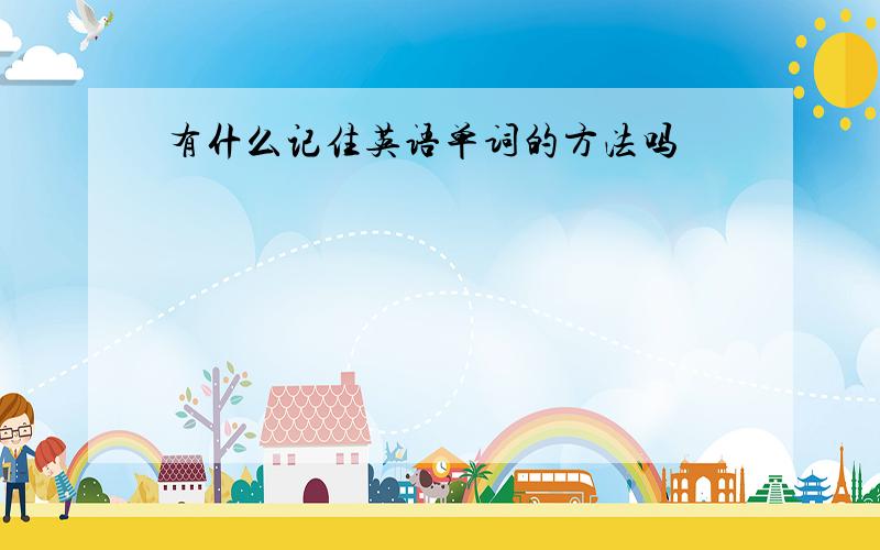 有什么记住英语单词的方法吗