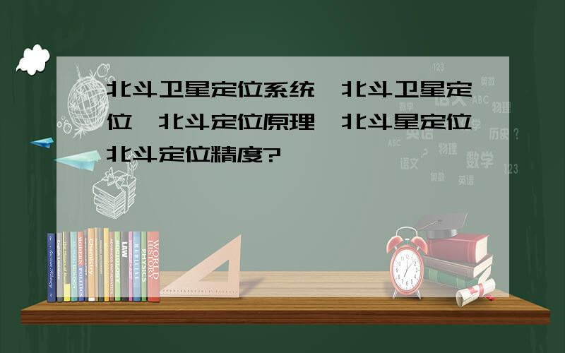 北斗卫星定位系统,北斗卫星定位,北斗定位原理,北斗星定位北斗定位精度?