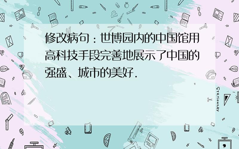 修改病句：世博园内的中国馆用高科技手段完善地展示了中国的强盛、城市的美好.